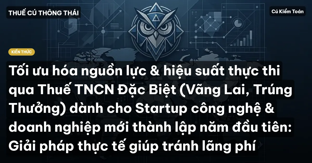 Tối ưu hóa nguồn lực & hiệu suất thực thi qua Thuế TNCN Đặc Biệt (Vãng Lai, Trúng Thưởng) dành cho Startup công nghệ & doanh nghiệp mới thành lập năm đầu tiên: Giải pháp thực tế giúp tránh lãng phí
