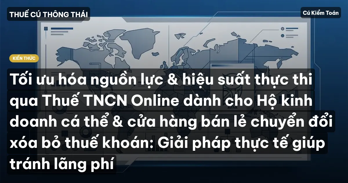 Tối ưu hóa nguồn lực & hiệu suất thực thi qua Thuế TNCN Online dành cho Hộ kinh doanh cá thể & cửa hàng bán lẻ chuyển đổi xóa bỏ thuế khoán: Giải pháp thực tế giúp tránh lãng phí