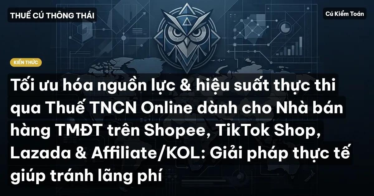 Tối ưu hóa nguồn lực & hiệu suất thực thi qua Thuế TNCN Online dành cho Nhà bán hàng TMĐT trên Shopee, TikTok Shop, Lazada & Affiliate/KOL: Giải pháp thực tế giúp tránh lãng phí