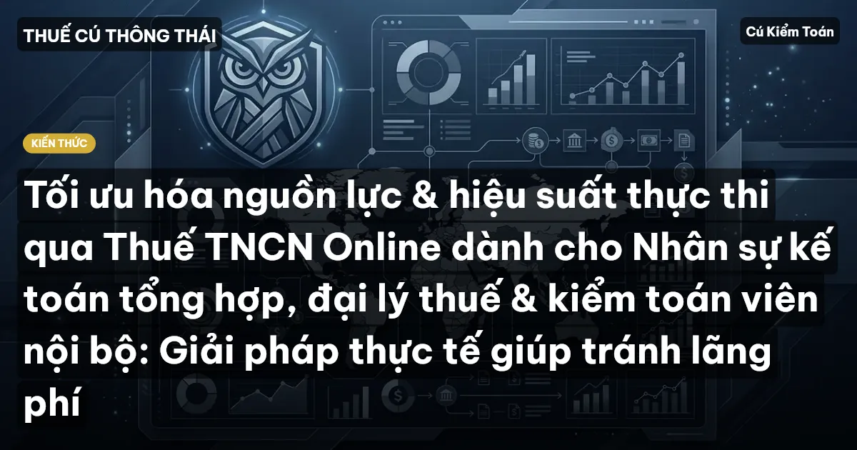 Tối ưu hóa nguồn lực & hiệu suất thực thi qua Thuế TNCN Online dành cho Nhân sự kế toán tổng hợp, đại lý thuế & kiểm toán viên nội bộ: Giải pháp thực tế giúp tránh lãng phí