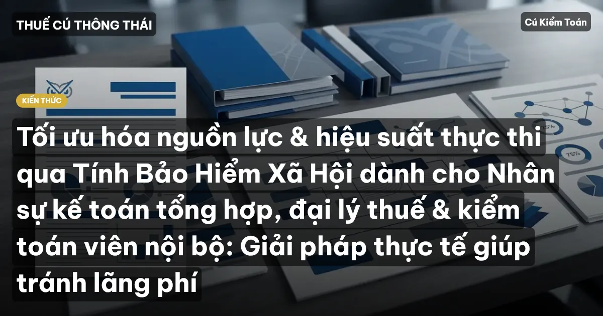 Tối ưu hóa nguồn lực & hiệu suất thực thi qua Tính Bảo Hiểm Xã Hội dành cho Nhân sự kế toán tổng hợp, đại lý thuế & kiểm toán viên nội bộ: Giải pháp thực tế giúp tránh lãng phí