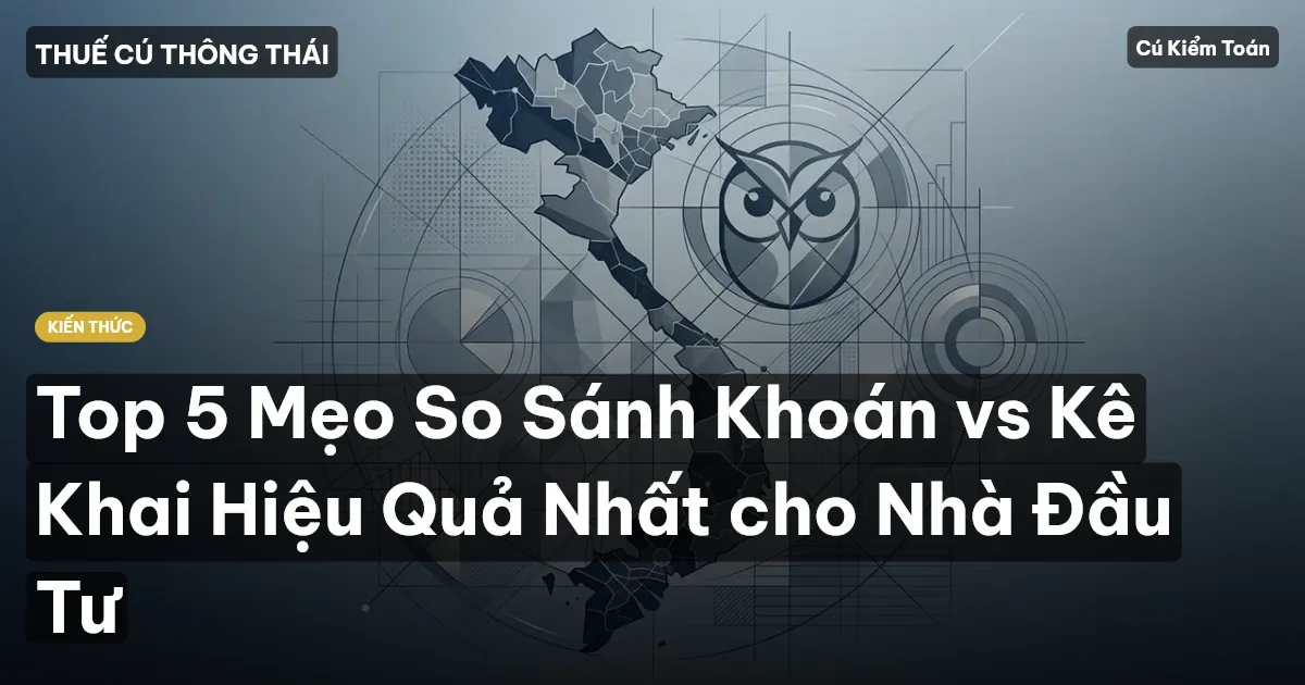 Top 5 Mẹo So Sánh Khoán vs Kê Khai Hiệu Quả Nhất cho Nhà Đầu Tư