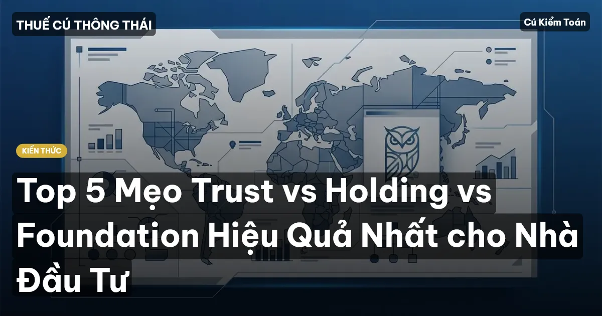 Top 5 Mẹo Trust vs Holding vs Foundation Hiệu Quả Nhất cho Nhà Đầu Tư