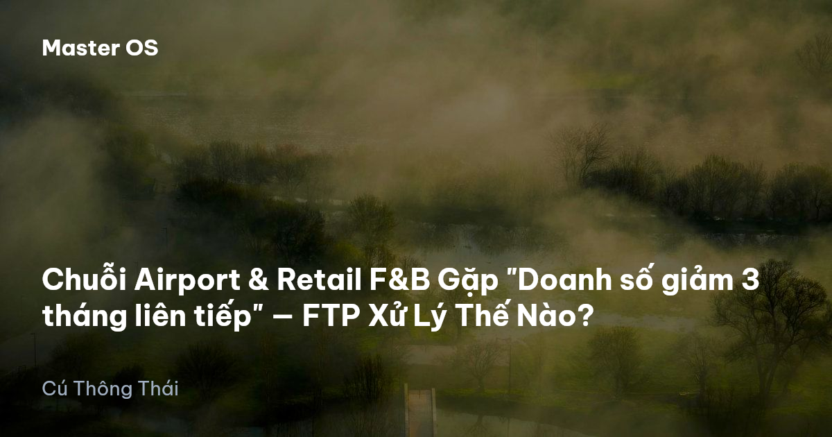 Chuỗi Airport & Retail F&B Gặp "Doanh số giảm 3 tháng liên tiếp" — FTP Xử Lý Thế Nào?