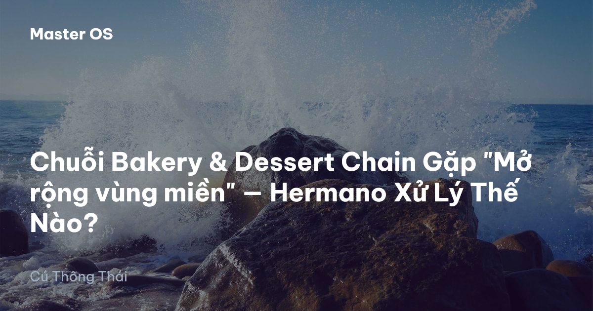 Chuỗi Bakery & Dessert Chain Gặp "Mở rộng vùng miền" — Hermano Xử Lý Thế Nào?