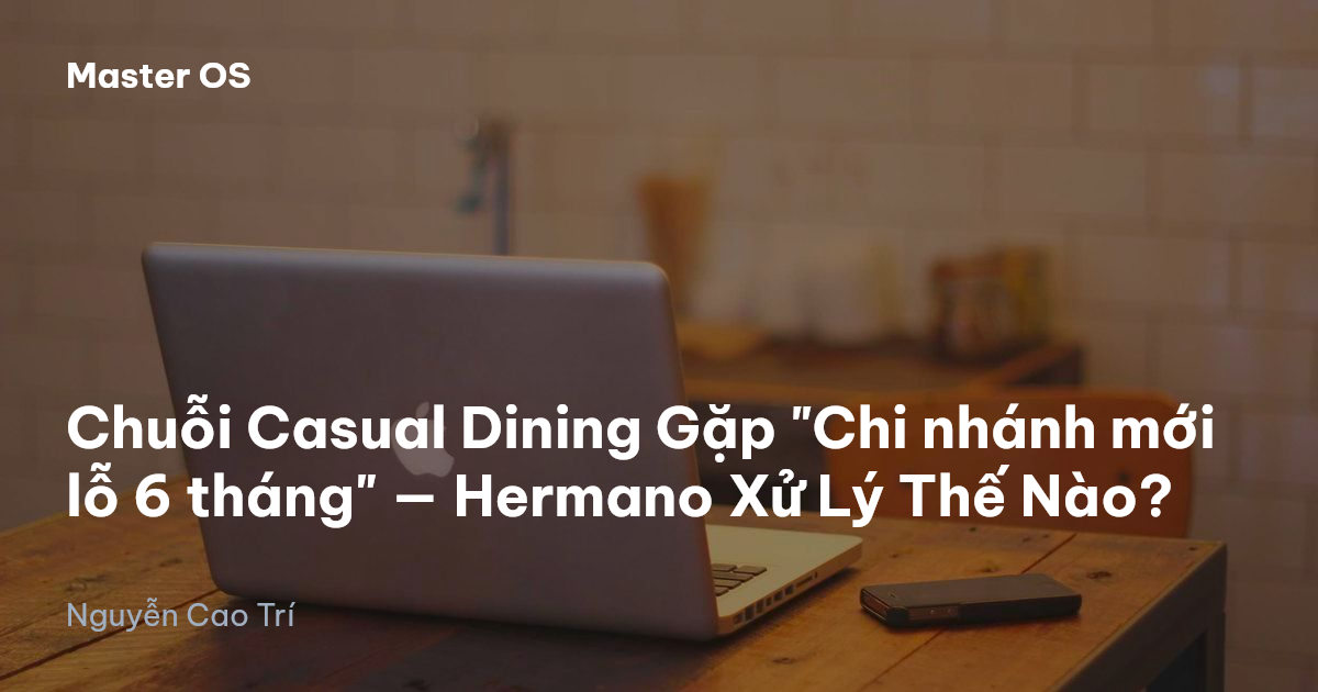 Chuỗi Casual Dining Gặp "Chi nhánh mới lỗ 6 tháng" — Hermano Xử Lý Thế Nào?