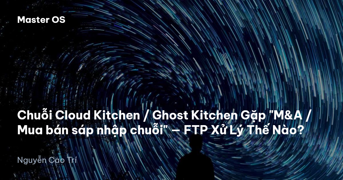 Chuỗi Cloud Kitchen / Ghost Kitchen Gặp "M&A / Mua bán sáp nhập chuỗi" — FTP Xử Lý Thế Nào?