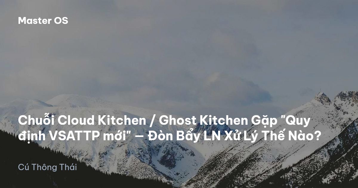 Chuỗi Cloud Kitchen / Ghost Kitchen Gặp "Quy định VSATTP mới" — Đòn Bẩy LN Xử Lý Thế Nào?