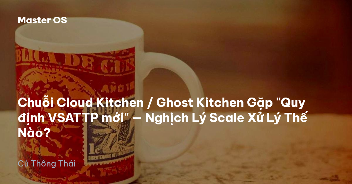 Chuỗi Cloud Kitchen / Ghost Kitchen Gặp "Quy định VSATTP mới" — Nghịch Lý Scale Xử Lý Thế Nào?