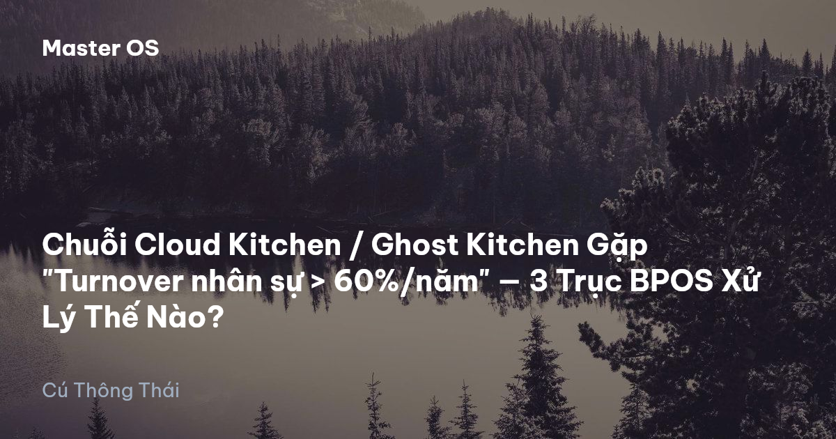 Chuỗi Cloud Kitchen / Ghost Kitchen Gặp "Turnover nhân sự > 60%/năm" — 3 Trục BPOS Xử Lý Thế Nào?
