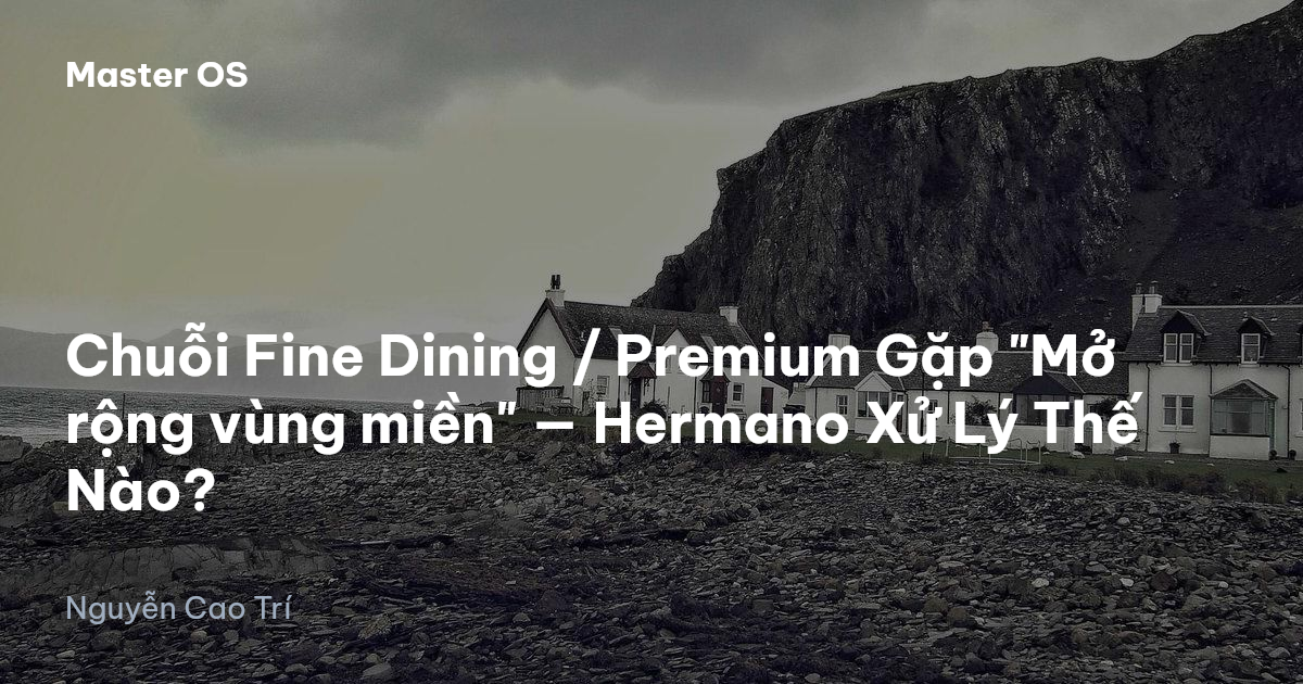 Chuỗi Fine Dining / Premium Gặp "Mở rộng vùng miền" — Hermano Xử Lý Thế Nào?