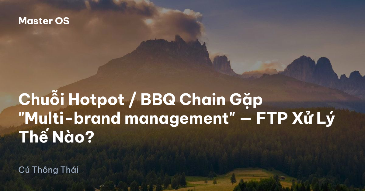 Chuỗi Hotpot / BBQ Chain Gặp "Multi-brand management" — FTP Xử Lý Thế Nào?
