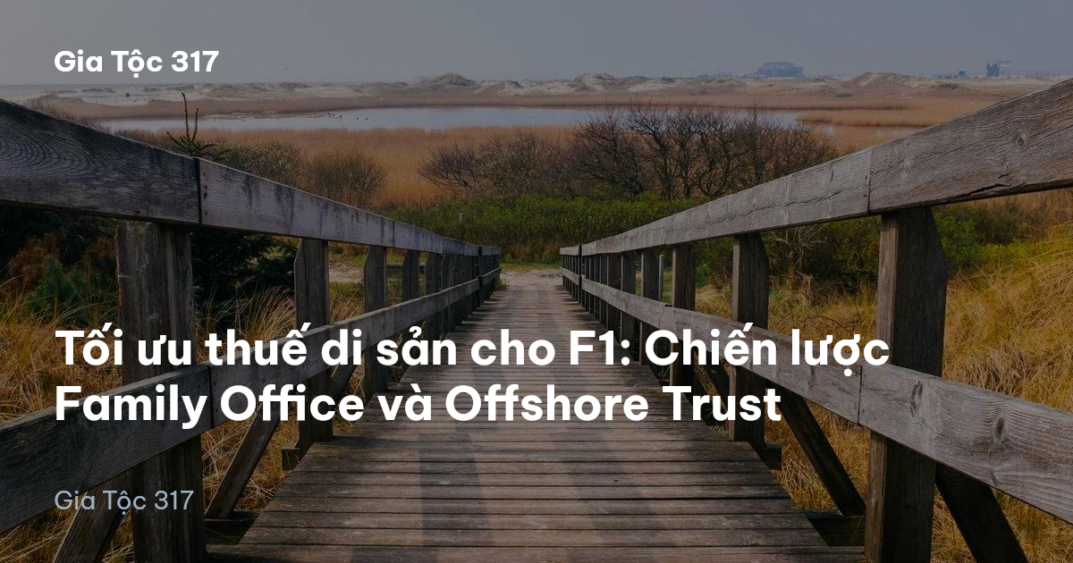 Tối ưu thuế di sản cho F1: Chiến lược Family Office và Offshore Trust