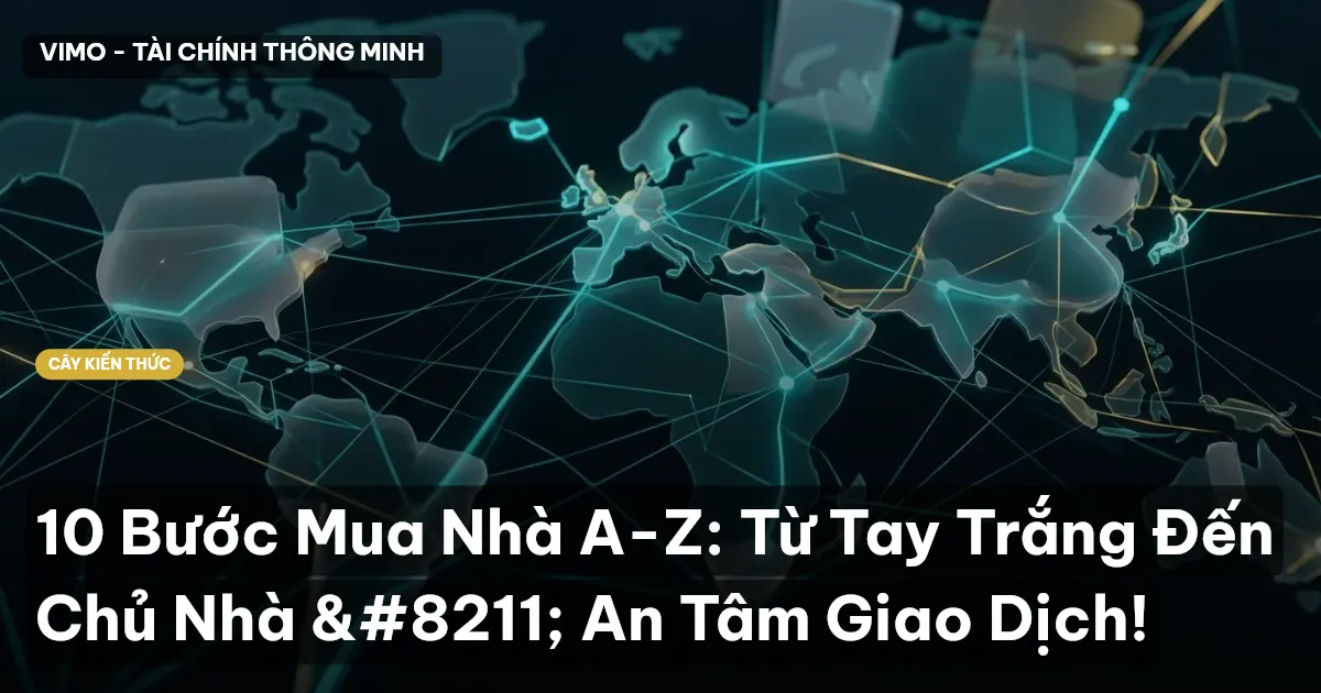 10 Bước Mua Nhà A-Z: Từ Tay Trắng Đến Chủ Nhà – An Tâm Giao Dịch!