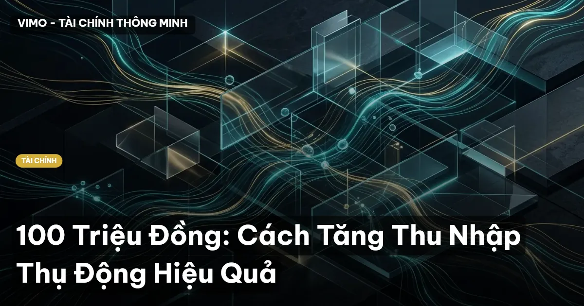 100 Triệu Đồng: Cách Tăng Thu Nhập Thụ Động Hiệu Quả