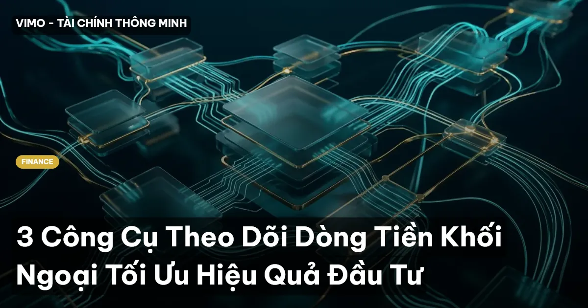 3 Công Cụ Theo Dõi Dòng Tiền Khối Ngoại Tối Ưu Hiệu Quả Đầu Tư