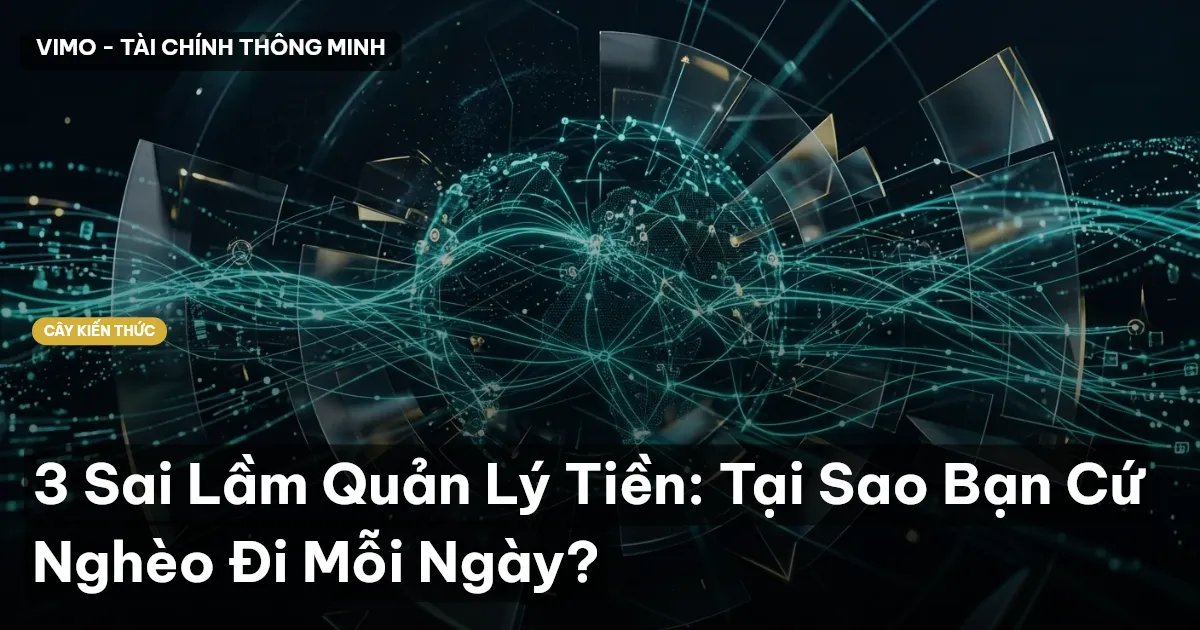 3 Sai Lầm Quản Lý Tiền: Tại Sao Bạn Cứ Nghèo Đi Mỗi Ngày?