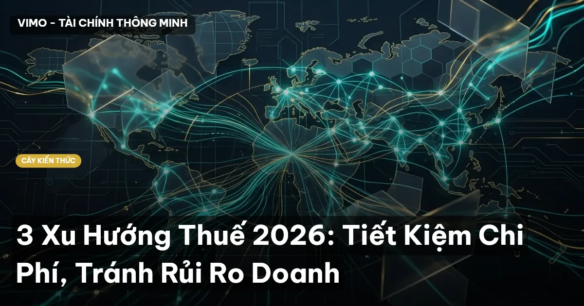 3 Xu Hướng Thuế 2026: Tiết Kiệm Chi Phí, Tránh Rủi Ro Doanh