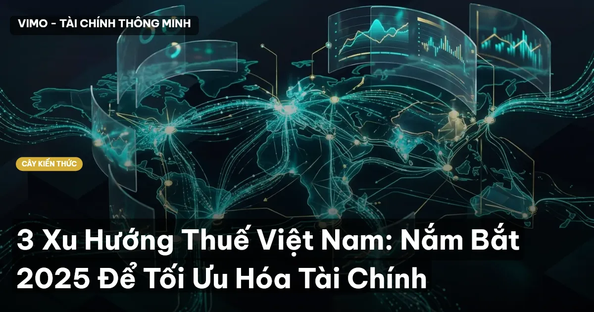 3 Xu Hướng Thuế Việt Nam: Nắm Bắt 2025 Để Tối Ưu Hóa Tài Chính