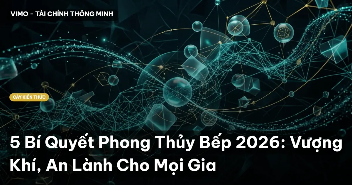 5 Bí Quyết Phong Thủy Bếp 2026: Vượng Khí, An Lành Cho Mọi Gia
