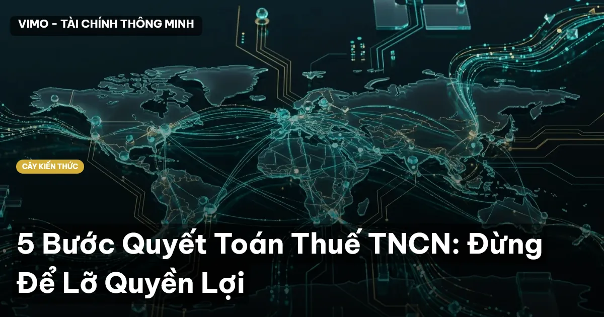 5 Bước Quyết Toán Thuế TNCN: Đừng Để Lỡ Quyền Lợi