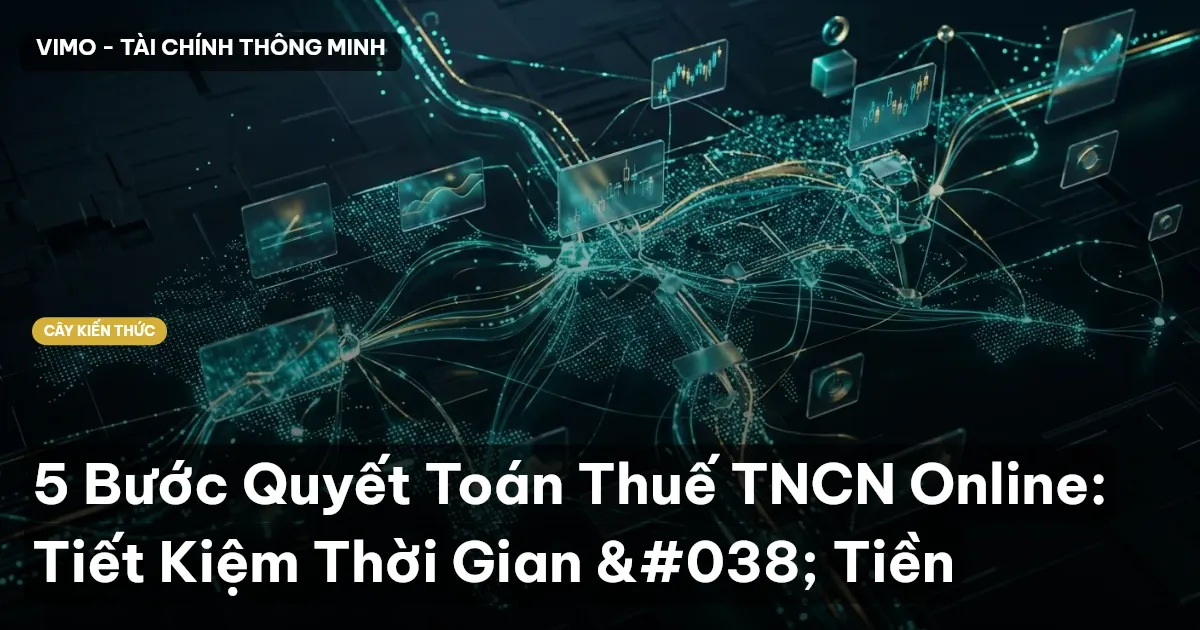 5 Bước Quyết Toán Thuế TNCN Online: Tiết Kiệm Thời Gian & Tiền