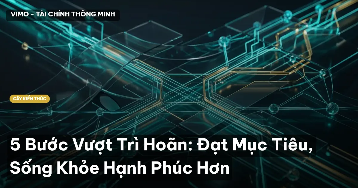 5 Bước Vượt Trì Hoãn: Đạt Mục Tiêu, Sống Khỏe Hạnh Phúc Hơn