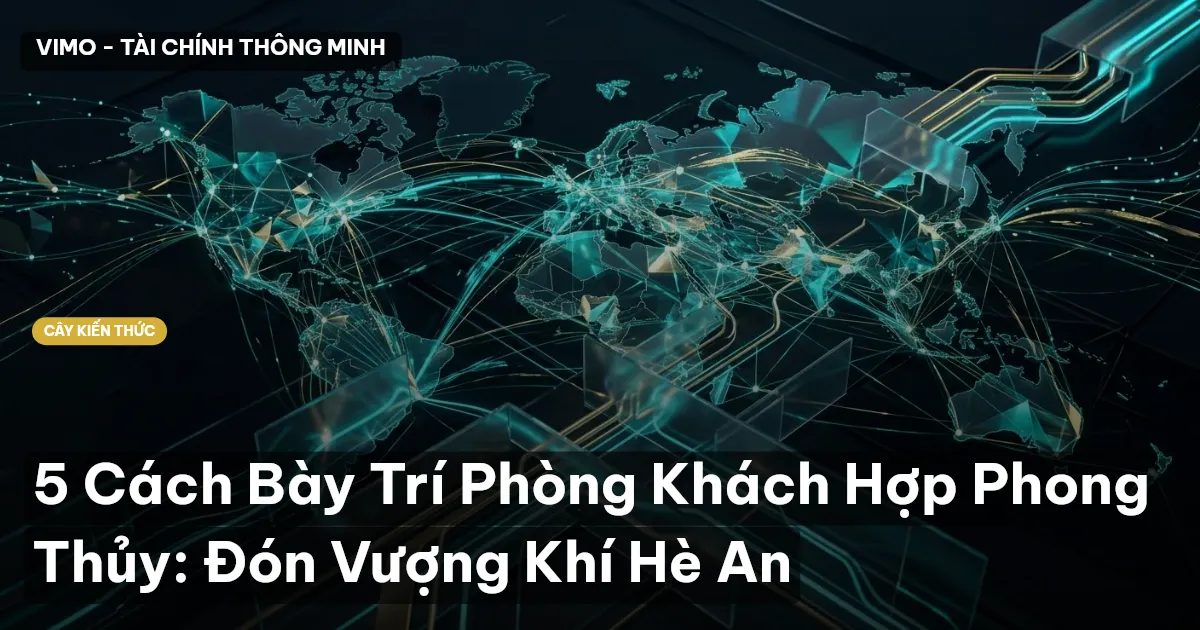 5 Cách Bày Trí Phòng Khách Hợp Phong Thủy: Đón Vượng Khí Hè An