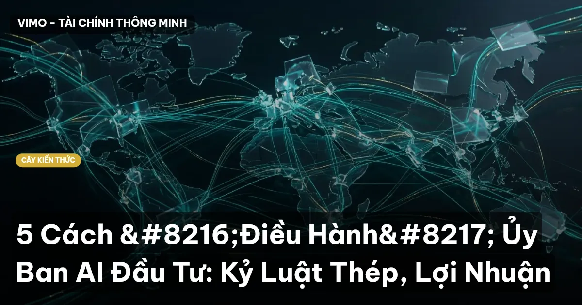 5 Cách ‘Điều Hành’ Ủy Ban AI Đầu Tư: Kỷ Luật Thép, Lợi Nhuận