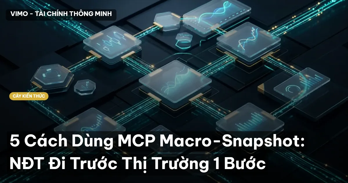 5 Cách Dùng MCP Macro-Snapshot: NĐT Đi Trước Thị Trường 1 Bước