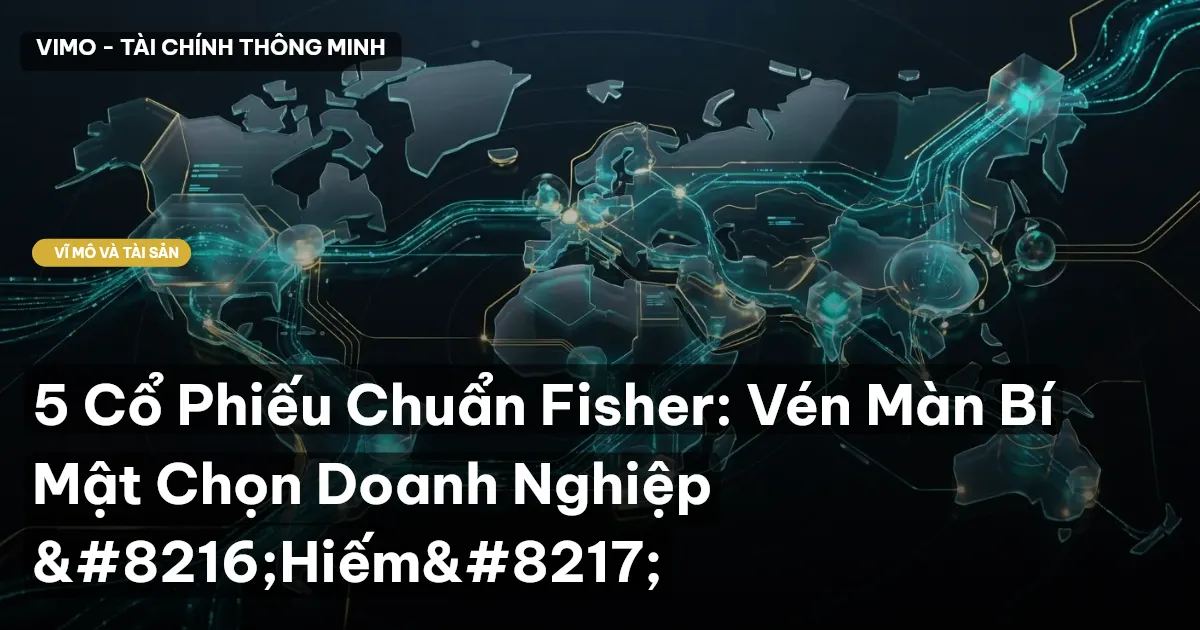 5 Cổ Phiếu Chuẩn Fisher: Vén Màn Bí Mật Chọn Doanh Nghiệp ‘Hiếm’