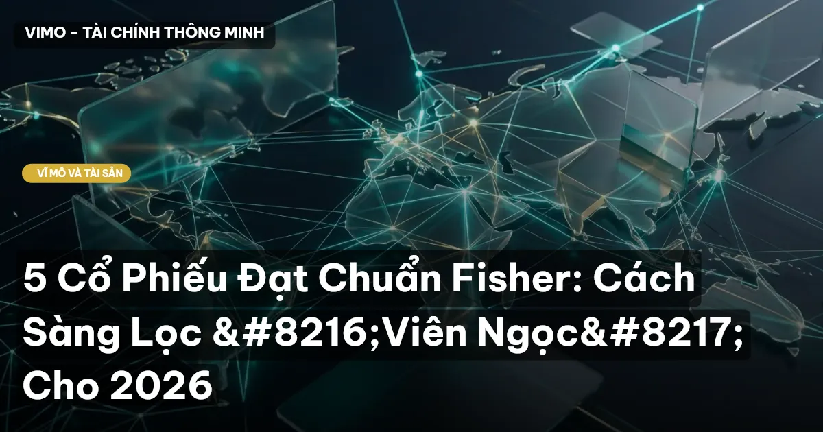 5 Cổ Phiếu Đạt Chuẩn Fisher: Cách Sàng Lọc ‘Viên Ngọc’ Cho 2026