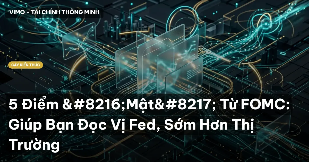 5 Điểm ‘Mật’ Từ FOMC: Giúp Bạn Đọc Vị Fed, Sớm Hơn Thị Trường