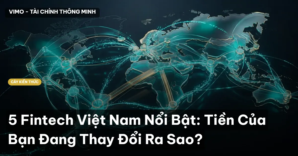 5 Fintech Việt Nam Nổi Bật: Tiền Của Bạn Đang Thay Đổi Ra Sao?