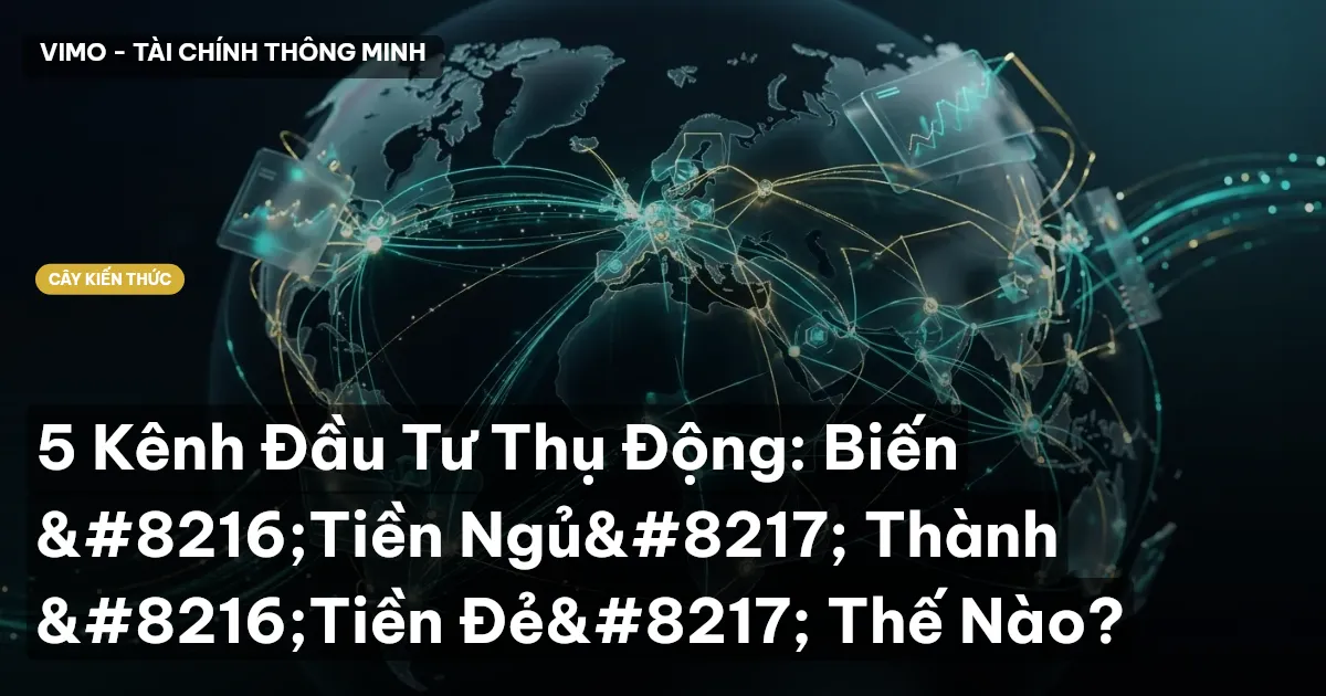 5 Kênh Đầu Tư Thụ Động: Biến ‘Tiền Ngủ’ Thành ‘Tiền Đẻ’ Thế Nào?