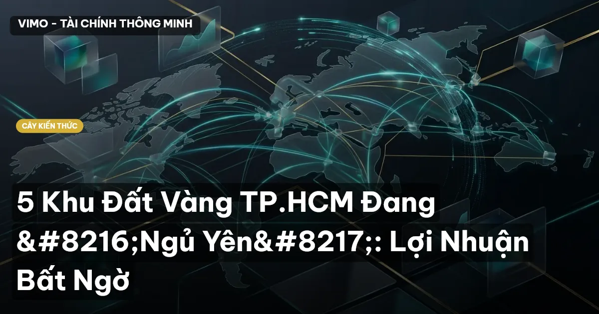 5 Khu Đất Vàng TP.HCM Đang ‘Ngủ Yên’: Lợi Nhuận Bất Ngờ