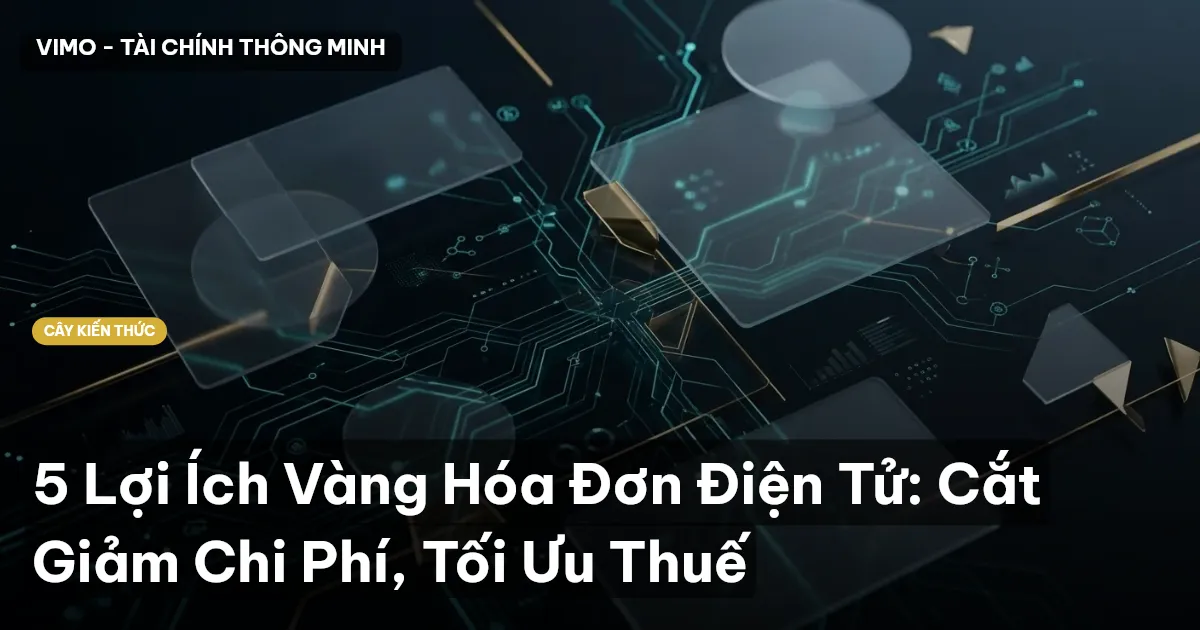 5 Lợi Ích Vàng Hóa Đơn Điện Tử: Cắt Giảm Chi Phí, Tối Ưu Thuế