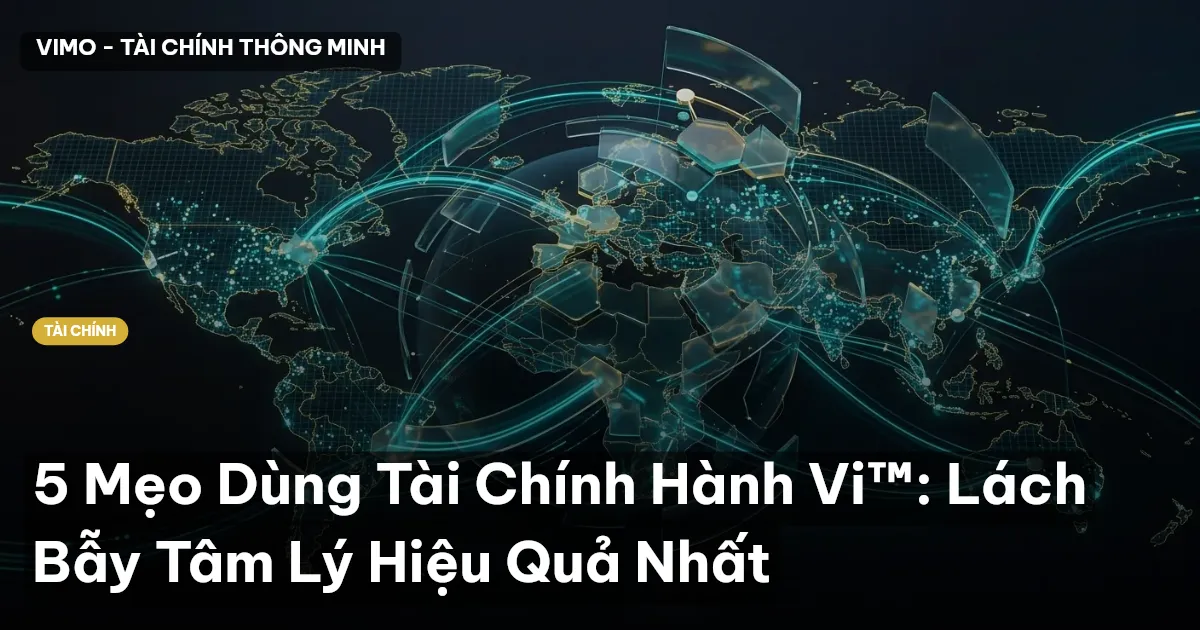5 Mẹo Dùng Tài Chính Hành Vi™: Lách Bẫy Tâm Lý Hiệu Quả Nhất