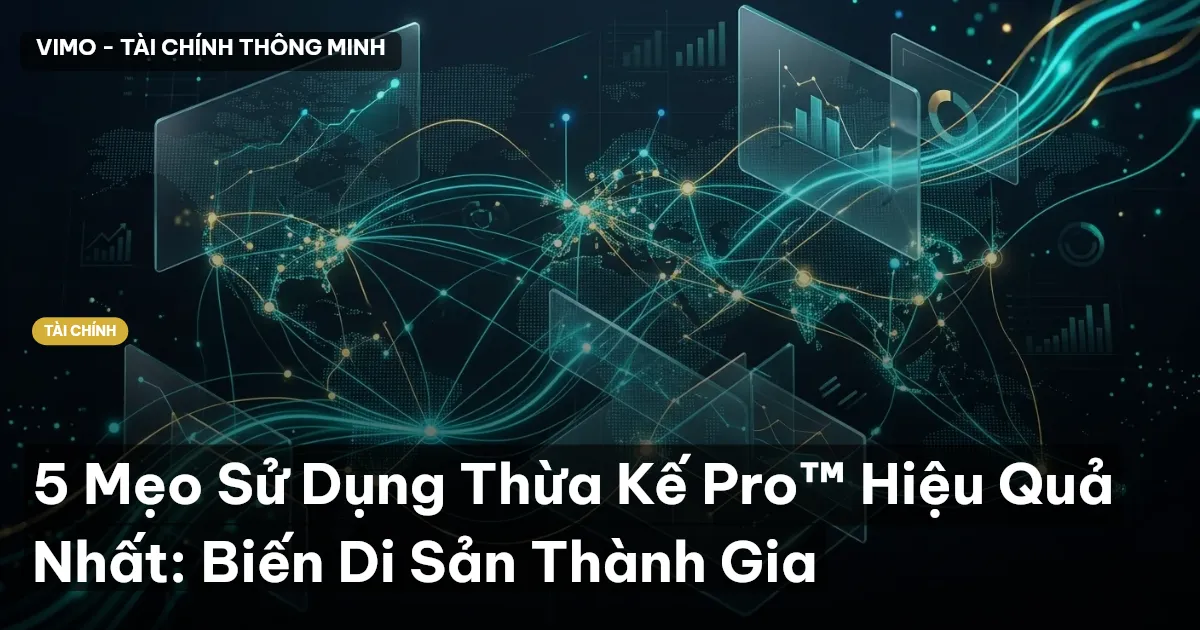 5 Mẹo Sử Dụng Thừa Kế Pro™ Hiệu Quả Nhất: Biến Di Sản Thành Gia
