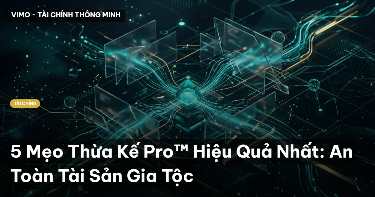 5 Mẹo Thừa Kế Pro™ Hiệu Quả Nhất: An Toàn Tài Sản Gia Tộc