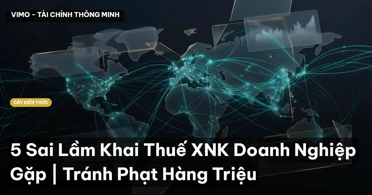 5 Sai Lầm Khai Thuế XNK Doanh Nghiệp Gặp | Tránh Phạt Hàng Triệu