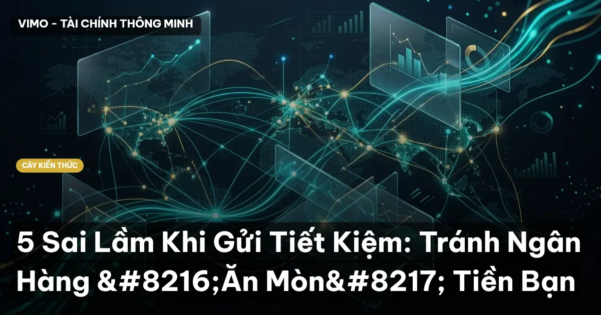5 Sai Lầm Khi Gửi Tiết Kiệm: Tránh Ngân Hàng ‘Ăn Mòn’ Tiền Bạn