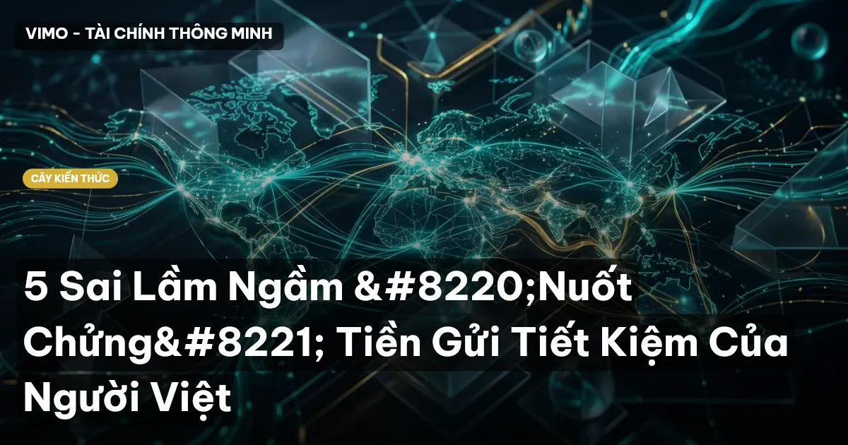 5 Sai Lầm Ngầm “Nuốt Chửng” Tiền Gửi Tiết Kiệm Của Người Việt