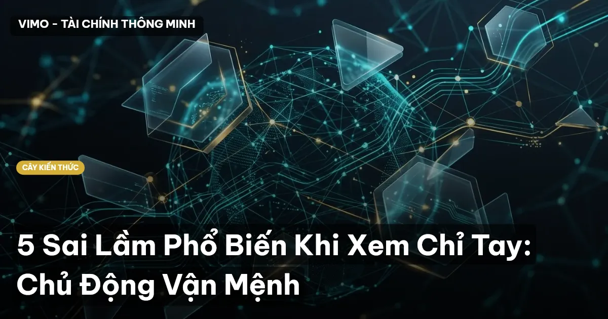 5 Sai Lầm Phổ Biến Khi Xem Chỉ Tay: Chủ Động Vận Mệnh