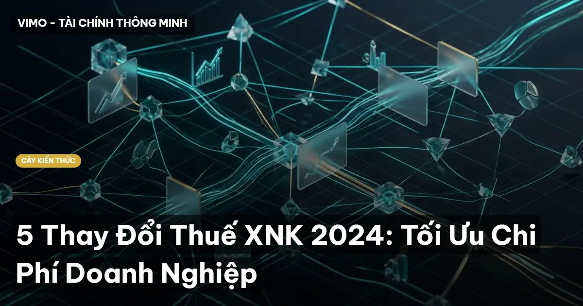 5 Thay Đổi Thuế XNK 2024: Tối Ưu Chi Phí Doanh Nghiệp