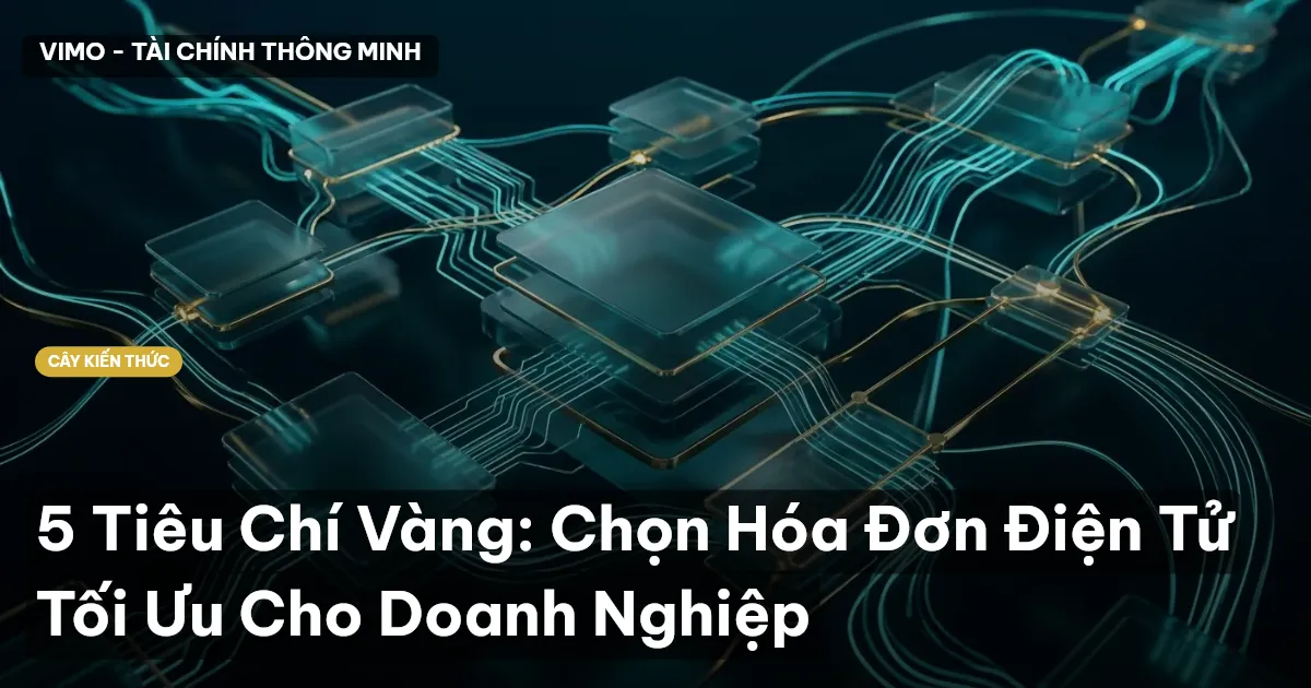 5 Tiêu Chí Vàng: Chọn Hóa Đơn Điện Tử Tối Ưu Cho Doanh Nghiệp
