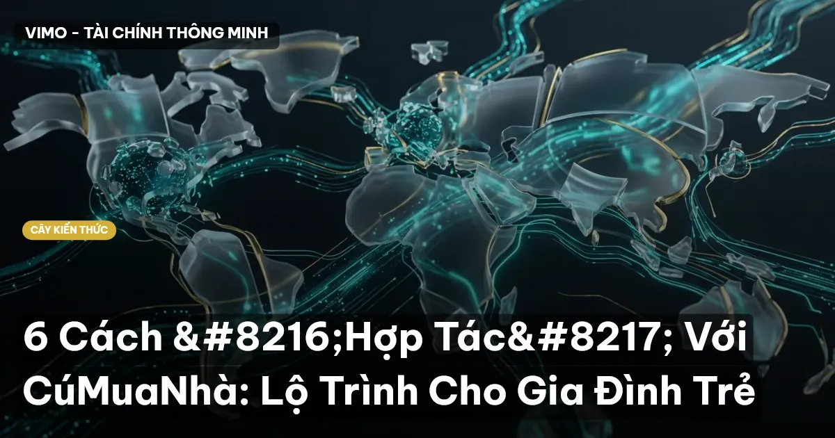 6 Cách ‘Hợp Tác’ Với CúMuaNhà: Lộ Trình Cho Gia Đình Trẻ