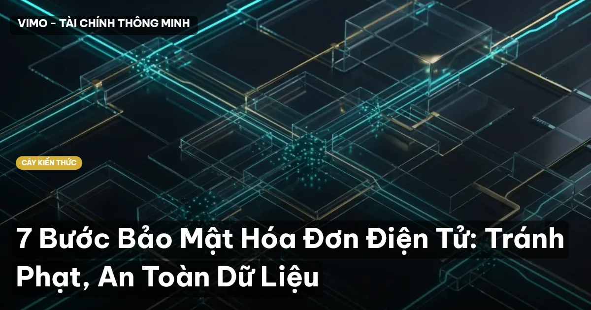 7 Bước Bảo Mật Hóa Đơn Điện Tử: Tránh Phạt, An Toàn Dữ Liệu