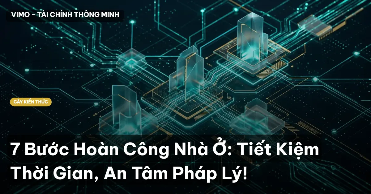 7 Bước Hoàn Công Nhà Ở: Tiết Kiệm Thời Gian, An Tâm Pháp Lý!