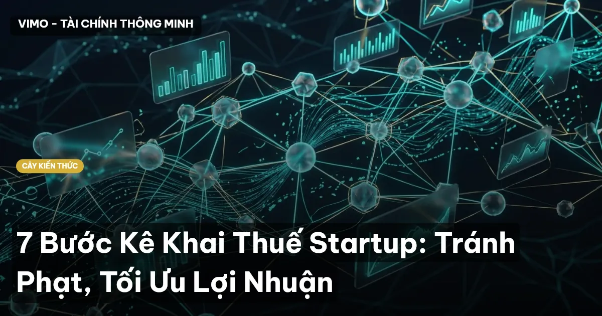7 Bước Kê Khai Thuế Startup: Tránh Phạt, Tối Ưu Lợi Nhuận